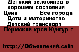 Детский велосипед в хорошем состоянии › Цена ­ 2 500 - Все города Дети и материнство » Детский транспорт   . Пермский край,Кунгур г.